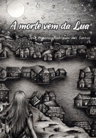 Title: A Morte Vem Da Lua, Author: José Antonio Rodrigues Dos Santos