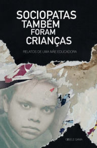 Title: Sociopatas também foram crianças: relatos de uma mãe educadora, Author: Gisele Gama