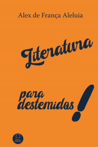 Title: Literatura para destemidos!, Author: Alex de França Aleluia