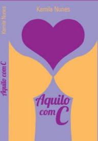 Title: Aquilo Com C, Author: Kamila Nunes