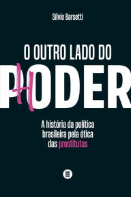 Title: O outro lado do poder: A história da política brasileira pela ótica das prostitutas, Author: Sílvio Barsetti