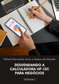 Title: Desvendando A Calculadora Hp-12c Para Negócios, Vol. 1, Author: Roberto Bernardes Junior Mateus E De Macedo