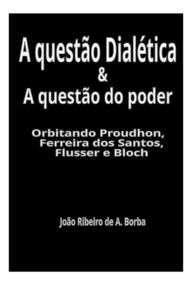Title: A Questão Dialética & A Questão Do Poder, Author: João Ribeiro A. De Borba
