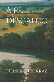 Title: À Pé, Descalço: Participação de um aventureiro na criação de uma cidade e um país!, Author: Nelson Newton Ferraz