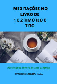 Title: Meditações No Livro De 1 E 2 Timóteo E Tito., Author: Moisses Pinheiro Silva