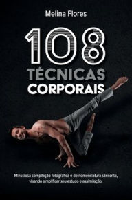 Title: 108 Tï¿½cnicas Corporais: Minuciosa compilaï¿½ï¿½o fotogrï¿½fica e de nomenclatura sï¿½nscrita, visando simplificar seu estudo e assimilaï¿½ï¿½o., Author: Melina Flores