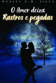 Title: O Amor Deixa Rastros E Pegadas, Author: Wesley S.m. Silva