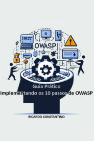 Title: Guia Prático - Implementando Os 10 Passos Do Owasp, Author: Ricardo Constantino