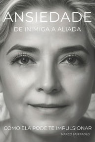 Title: Ansiedade De Inimiga a Aliada. Como Ela Pode Te Impulsionar., Author: Marco San Paolo