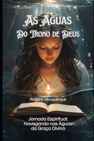 Title: As ï¿½guas do Trono de Deus: Jornada Espiritual: Navegando nas ï¿½guas da Graï¿½a Divina, Author: Rogïrio Albuquerque