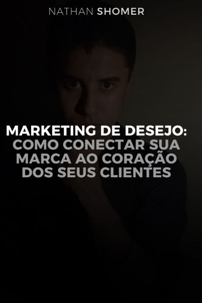 Marketing de Desejo: Como conectar a sua marca ao coraï¿½ï¿½o dos seus clientes