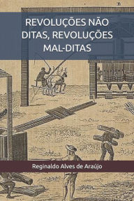 Title: Revoluï¿½ï¿½es Nï¿½o Ditas, Revoluï¿½ï¿½es Mal-Ditas, Author: Reginaldo Alves de Araïjo