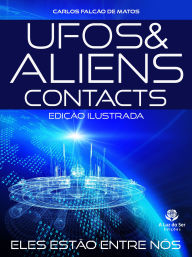 Title: UFOS & ALIENS - CONTACTS: DA PRÉ-HISTÓRIA AO SÉC. XXI - EDIÇÃO ILUSTRADA, Author: Carlos Falcão de Matos