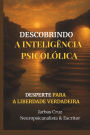 Descobrindo a Inteligï¿½ncia Psicolï¿½gica Uma Jornada de Autodescoberta: Desperte para a Liberdade Verdadeira
