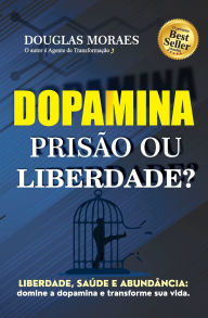 Title: Dopamina: Prisï¿½o ou Liberdade?: Liberdade, saï¿½de e abundï¿½ncia: domine a dopamina e transforme sua vida!, Author: Douglas Moraes Paula