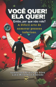 Title: Vocï¿½ quer! Ela quer! Entï¿½o por que nï¿½o rola?: A Difï¿½cil Arte de Namorar Pessoas Indecisas., Author: Lïdia Miranda E Andrade