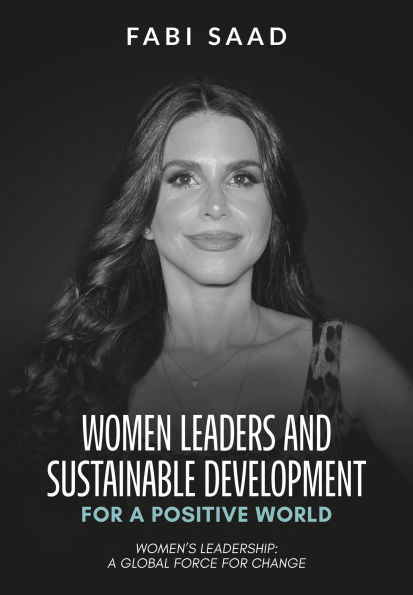 WOMEN LEADERS AND SUSTAINABLE DEVELOPMENT FOR A POSITIVE WORLD: WOMEN'S LEADERSHIP: A GLOBAL FORCE FOR CHANGE