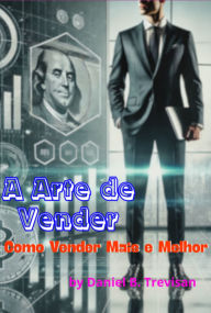 Title: A Arte De Vender: Como Vender Mais E Melhor, Author: Daniel B. Trevisan