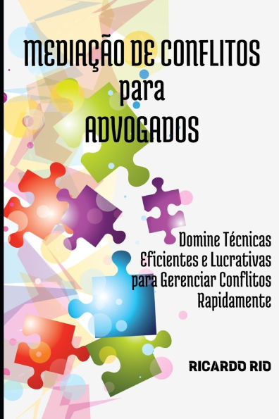Mediaï¿½ï¿½o de Conflitos para Advogados: Domine Tï¿½cnicas Eficientes e Lucrativas para Gerenciar Conflitos Rapidamente