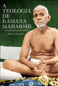 Title: A Teologia De Ramana Maharshi, Author: Glaucio Luiz Do Espirito Santo Alcântara Alcantara