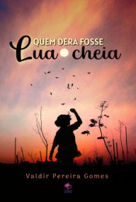 Title: Quem Dera Fosse Lua Cheia, Author: Valdir Pereira Gomes