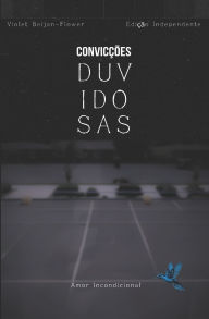 Title: Convicï¿½ï¿½es Duvidosas: Amor Incondicional, Author: Violet Beijan-Flower