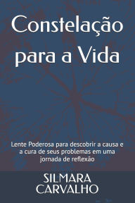 Title: Constelaï¿½ï¿½o para a Vida: Lente Poderosa para descobrir a causa e a cura de seus problemas em uma jornada de reflexï¿½o, Author: Silmara Carvalho