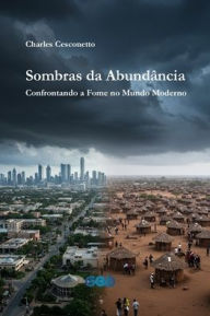 Title: Sombras da Abundï¿½ncia: Confrontando a Fome no Mundo Moderno, Author: Charles Odair Cesconetto Da Sil