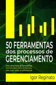 Title: 50 Ferramentas DOS Processos de Gerenciamento: Uma caixa cheia de ferramentas incrï¿½veis para vocï¿½ ter sucesso em sua vida profissional, Author: Igor Reginato
