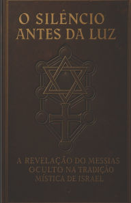 Title: O Silï¿½ncio Antes Da Luz: A Revelaï¿½ï¿½o do Messias Oculto na Tradiï¿½ï¿½o Mï¿½stica de Israel, Author: Boaz Ben Shtika