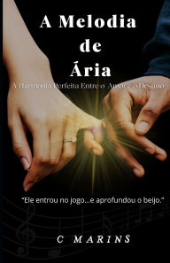Title: A Melodia de ï¿½ria: A Harmonia Perfeita entre o Amor e o Destino, Author: C Marins
