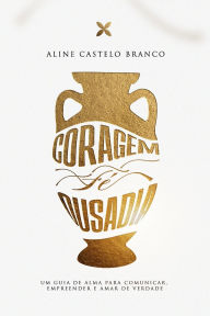 Title: Coragem, FÃ¯Â¿Â½ E Ousadia: Um Guia Para Comunicar, Empreender E Amar de Verdade, Author: Aline Castelo Branco