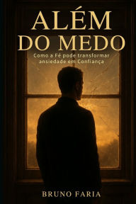 Title: Alï¿½m do Medo: Como a Fï¿½ pode transformar ansiedade em Confianï¿½a, Author: Bruno Faria