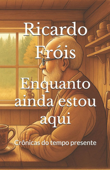 Enquanto ainda estou aqui: Crï¿½nicas do tempo presente