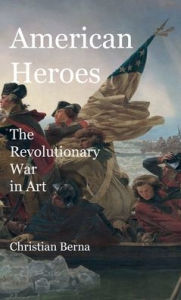 Title: American Heroes The Revolutionary War in Art, Author: Christian Berna