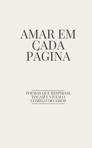 Amar em Cada Pï¿½gina: Poemas Que Respiram, Tocam e Vivem o Comeï¿½o do Amor
