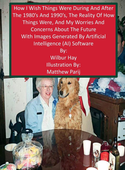 HOW I WISH THINGS HAD BEEN IN THE 1980S AND 1990S, AND THE REALITY OF HOW THINGS WERE IN THE LATE 1990S AND BEYOND: With Images Generated By Artificial Intelligence (AI) Software