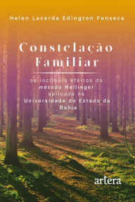 Title: Constelação Familiar - Os Incríveis Efeitos do Método Hellinger Aplicado na Universidade do Estado da Bahia, Author: Helen Lacerda Edington Fonseca
