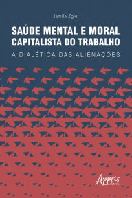 Title: Saúde Mental e Moral Capitalista do Trabalho: A Dialética das Alienações, Author: Jamila Zgiet