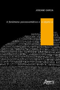 Title: O Fenômeno Psicossomático e o Objeto A, Author: Joseane Garcia de Souza Moraes