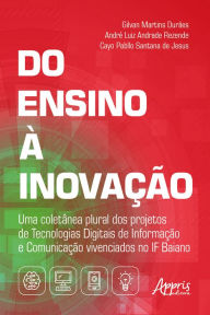 Title: Do Ensino à Inovação:: Uma Coletânea Plural dos Projetos de Tecnologias Digitais de Informação e Comunicação Vivenciados no IF Baiano, Author: Gilvan Martins Durães