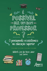 Title: É Possível ser um Bom Professor? O Pensamento Ecossistêmico na Educação Superior, Author: Idalberto José das Neves Júnior