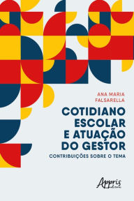 Title: Cotidiano Escolar e Atuação do Gestor Contribuições sobre o Tema, Author: Ana Maria Falsarella
