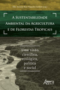 Title: A Sustentabilidade Ambiental da Agricultura e de Florestas Tropicais: Uma Visão Científica, Ecológica, Política e Social, Author: Elke Jurandy Bran Nogueira Cardoso