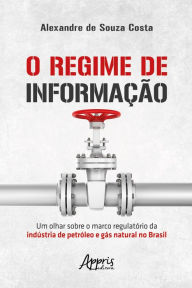 Title: O Regime de Informação: Um Olhar sobre o Marco Regulatório da Indústria de Petróleo e Gás Natural no Brasil, Author: Alexandre de Souza Costa
