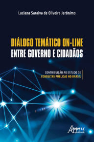 Title: Diálogo Temático On-Line entre Governo e Cidadãos: Contribuição ao Estudo de Consultas Públicas no Brasil, Author: Luciana Saraiva de Oliveira Jerônimo