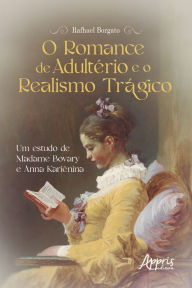 Title: O Romance de Adultério e o Realismo Trágico: Um Estudo de Madame Bovary e Anna Kariênina, Author: Rafhael Borgato