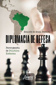 Title: Diplomacia de Defesa: Ferramenta de Política Externa, Author: Eduardo de Souza Pereira