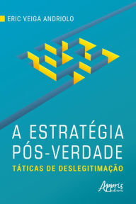 Title: A Estratégia Pós-Verdade: Táticas de Deslegitimação, Author: Eric Veiga Andriolo