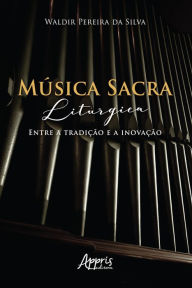 Title: Música Sacra Litúrgica: Entre a Tradição e a Inovação, Author: Waldir Pereira da Silva